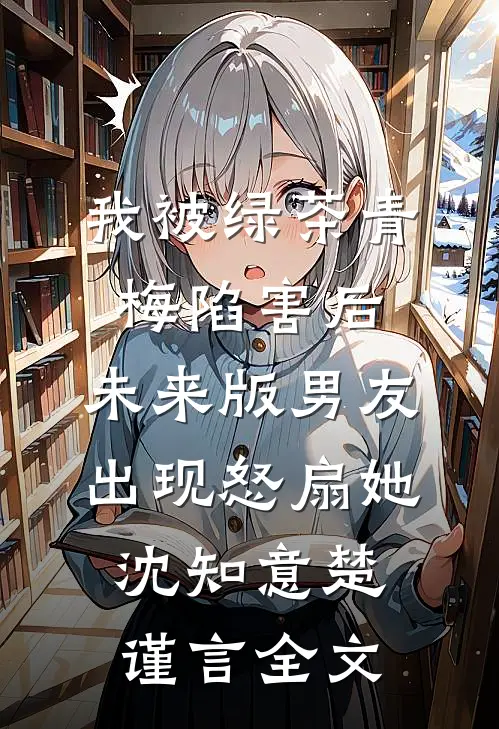 我被绿茶青梅陷害后，未来版男友出现怒扇她沈知意楚谨言全文