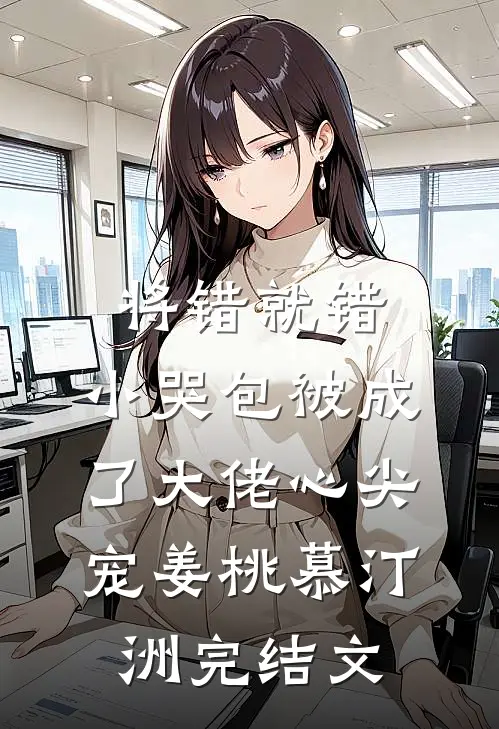 将错就错：小哭包被成了大佬心尖宠姜桃慕汀洲完结文