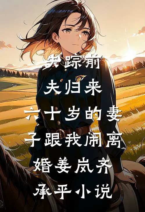 失踪前夫归来，六十岁的妻子跟我闹离婚姜岚齐承平小说