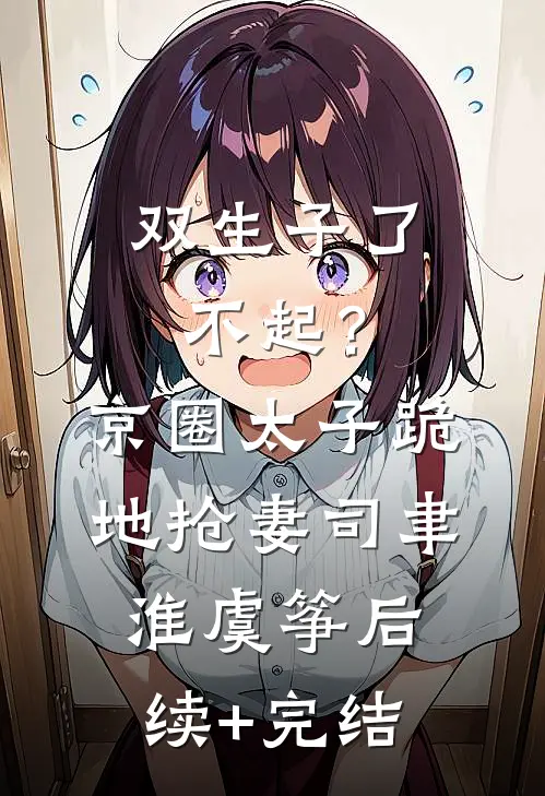 双生子了不起？京圈太子跪地抢妻司聿淮虞筝后续+完结