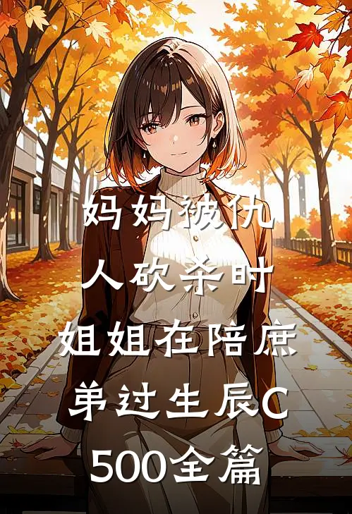 妈妈被仇人砍杀时，姐姐在陪庶弟过生辰C500全篇