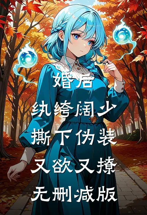 婚后，纨绔阔少撕下伪装又欲又撩无删减版