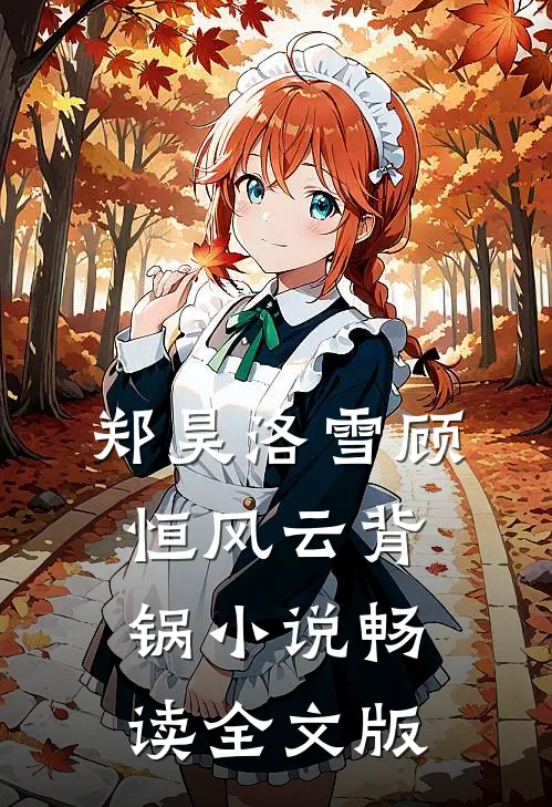 郑昊洛雪顾恒风云背锅小说畅读全文版