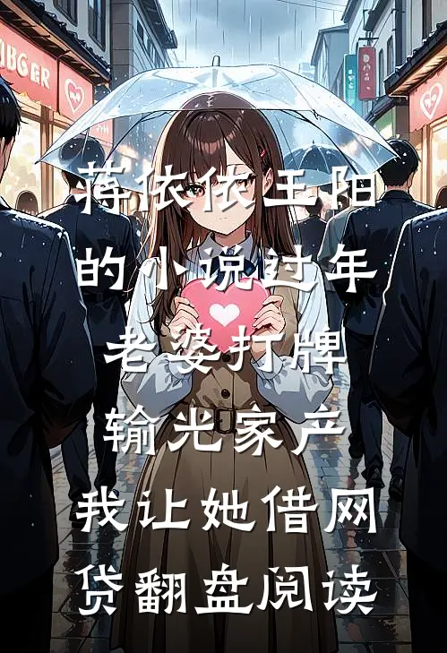 蒋依依王阳的小说过年老婆打牌输光家产，我让她借网贷翻盘阅读