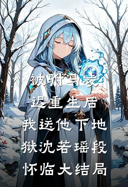 被驸马凌迟重生后，我送他下地狱沈若瑶段怀临大结局