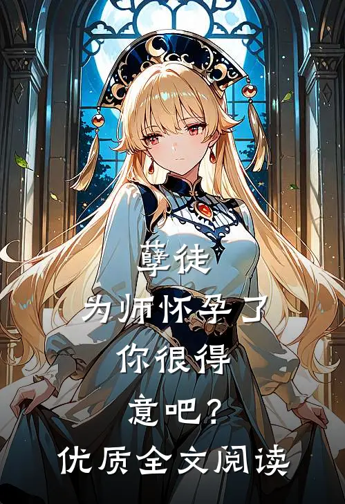 孽徒：为师怀孕了，你很得意吧？优质全文阅读