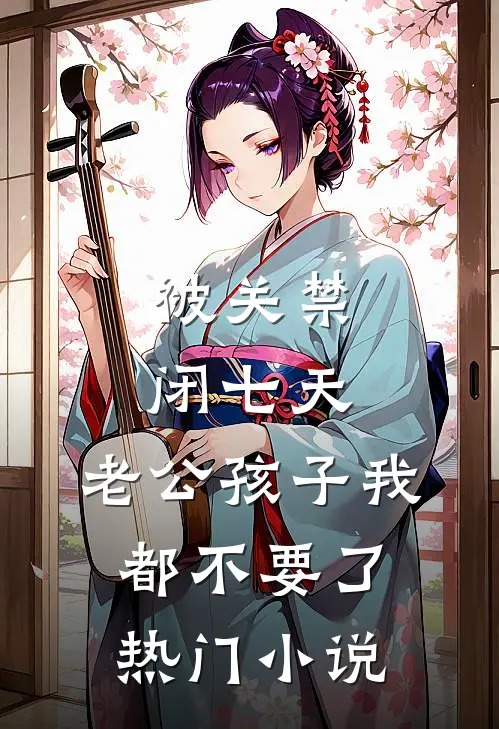 被关禁闭七天，老公孩子我都不要了热门小说