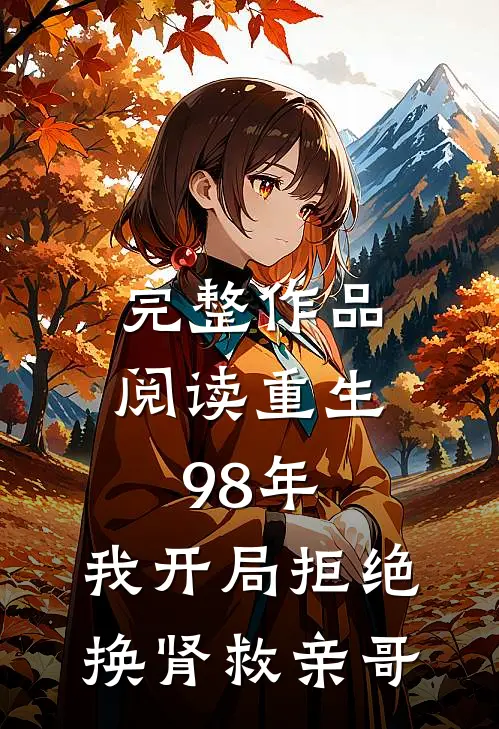完整作品阅读重生98年，我开局拒绝换肾救亲哥