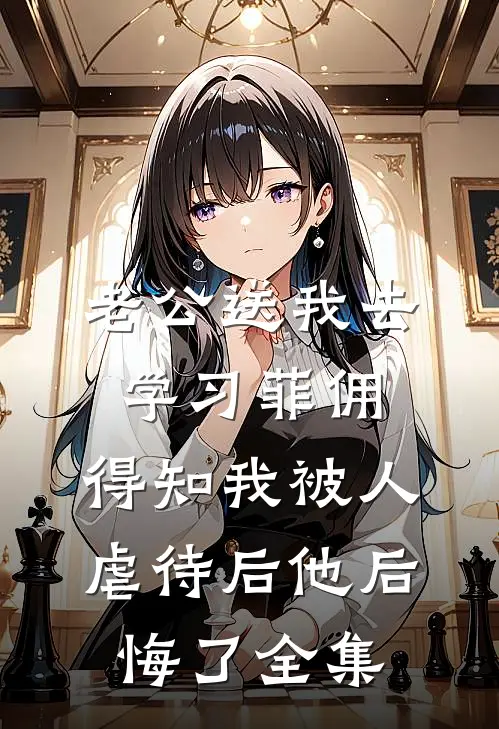 老公送我去学习菲佣，得知我被人虐待后他后悔了全集