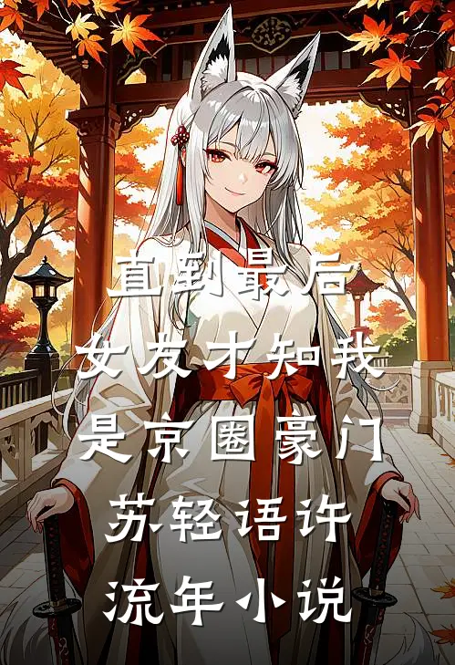 直到最后，女友才知我是京圈豪门苏轻语许流年小说