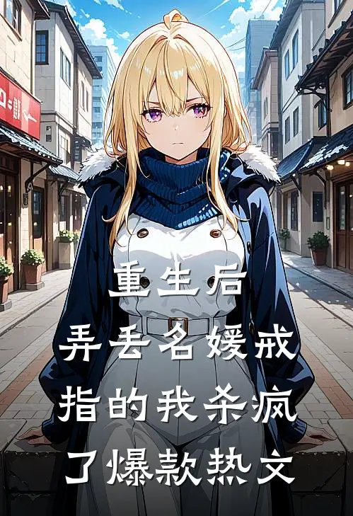 重生后，弄丢名媛戒指的我杀疯了爆款热文