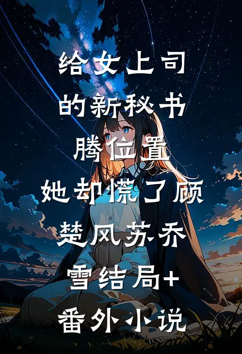 给女上司的新秘书腾位置，她却慌了顾楚风苏乔雪结局+番外小说