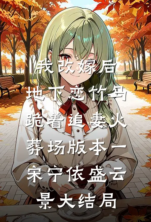 我改嫁后，地下恋竹马跪着追妻火葬场版本一宋宁依盛云景大结局