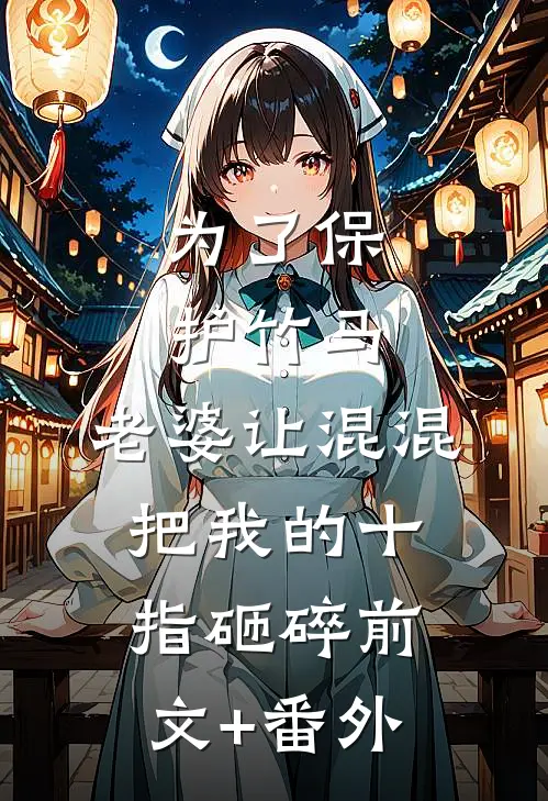 为了保护竹马，老婆让混混把我的十指砸碎前文+番外