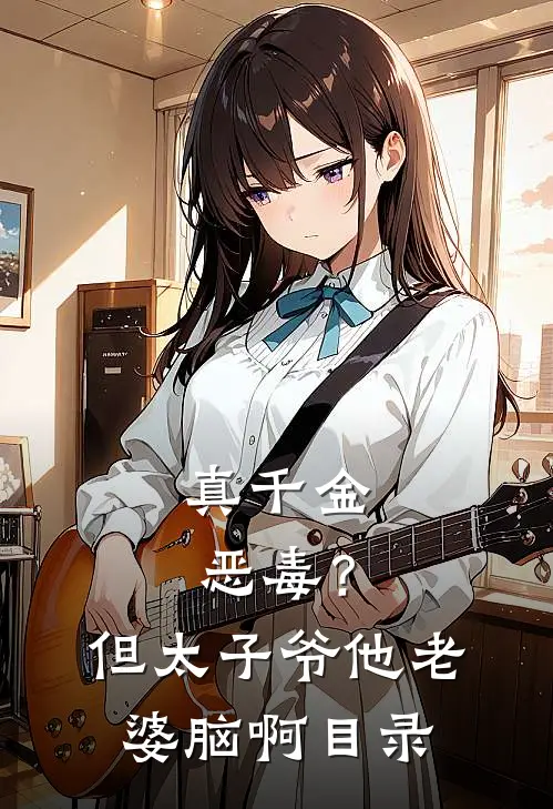 真千金恶毒？但太子爷他老婆脑啊目录