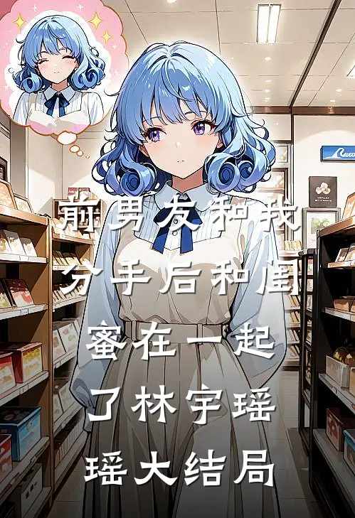 前男友和我分手后和闺蜜在一起了林宇瑶瑶大结局