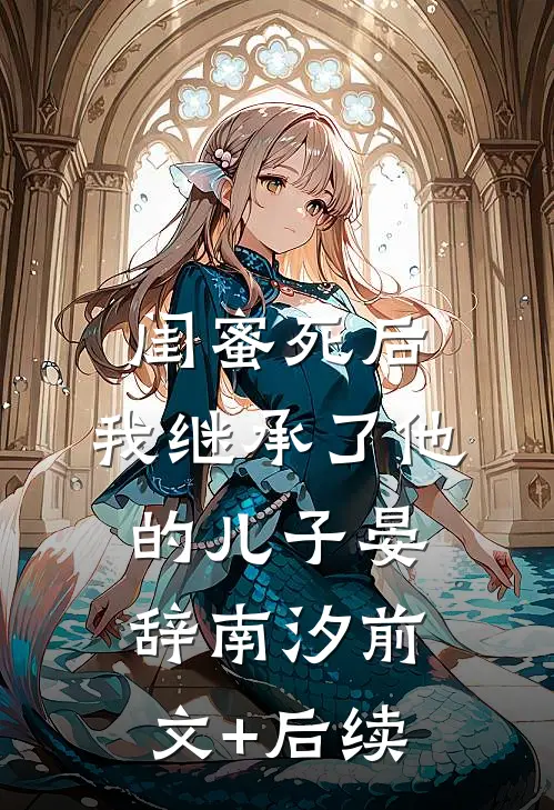 闺蜜死后，我继承了他的儿子晏辞南汐前文+后续