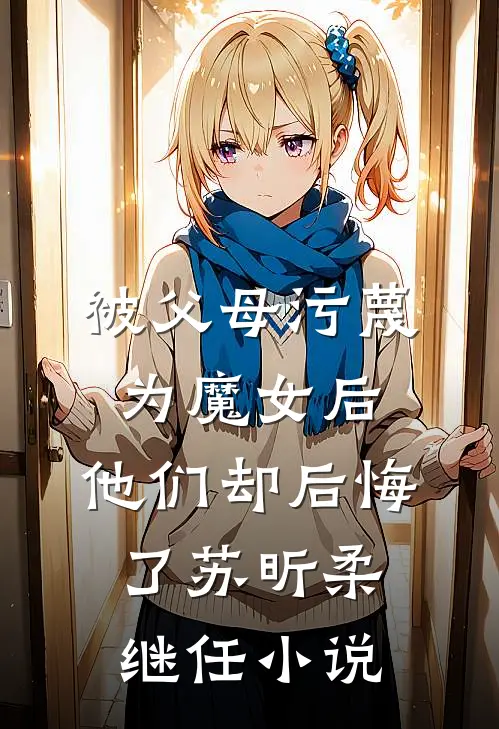 被父母污蔑为魔女后，他们却后悔了苏昕柔继任小说