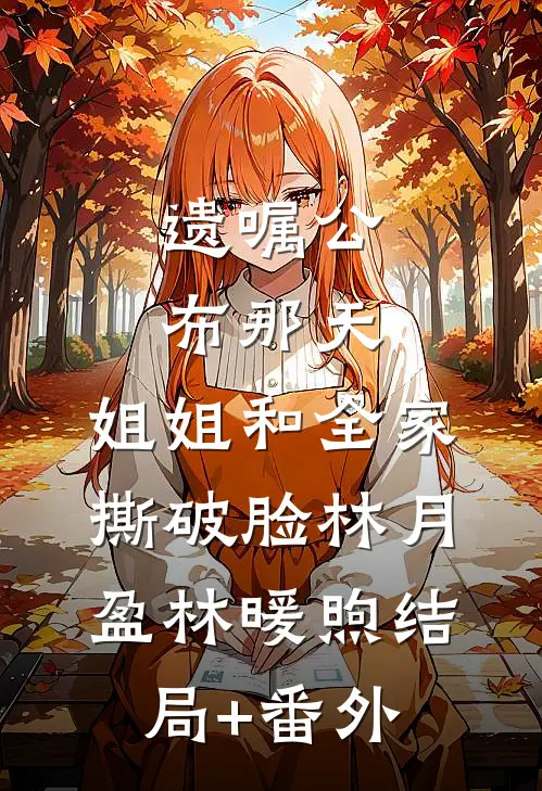 遗嘱公布那天，姐姐和全家撕破脸林月盈林暖煦结局+番外