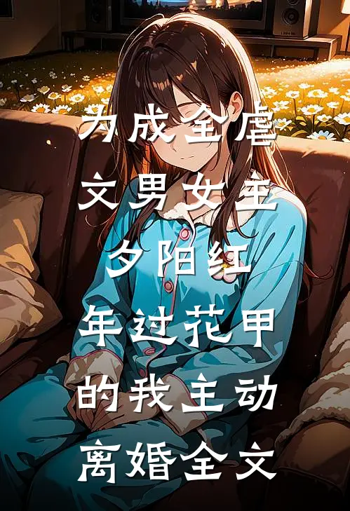 为成全虐文男女主夕阳红，年过花甲的我主动离婚全文