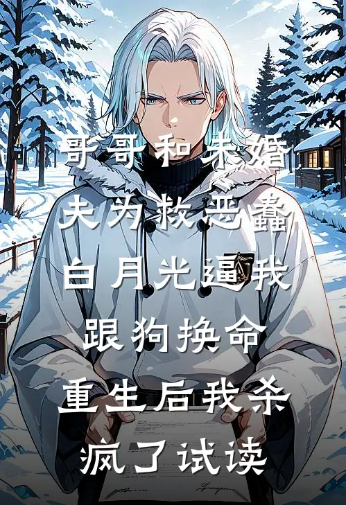 哥哥和未婚夫为救恶蠢白月光逼我跟狗换命，重生后我杀疯了试读