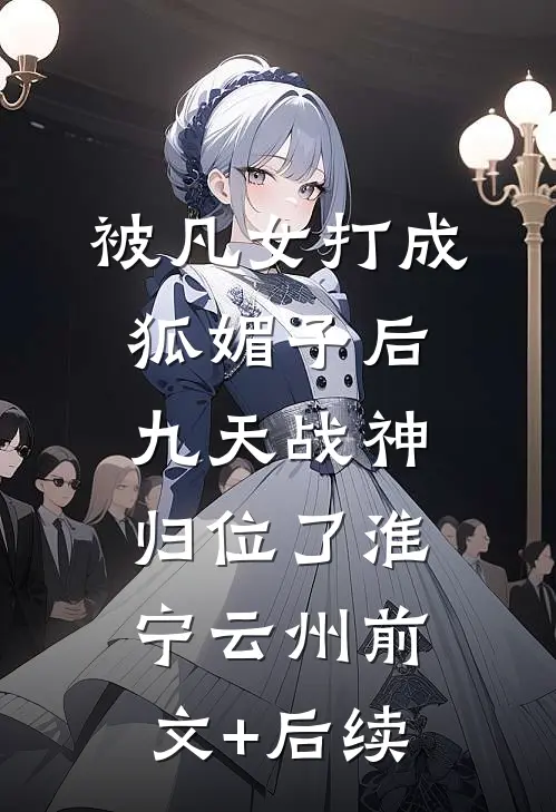 被凡女打成狐媚子后，九天战神归位了淮宁云州前文+后续