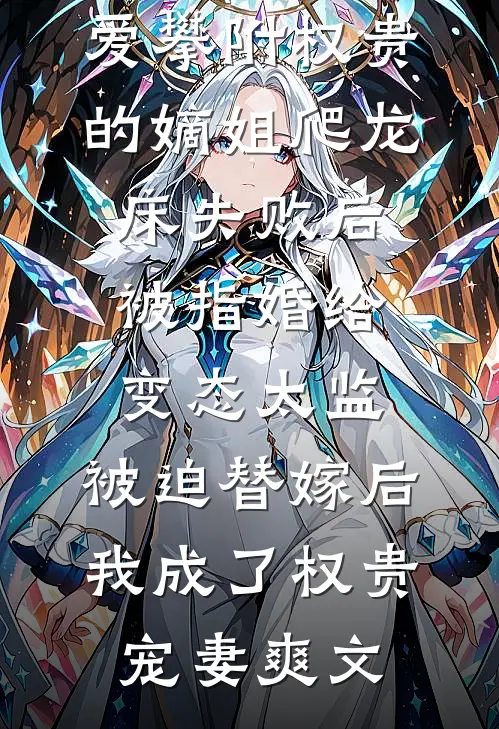 爱攀附权贵的嫡姐爬龙床失败后被指婚给变态太监，被迫替嫁后，我成了权贵宠妻爽文