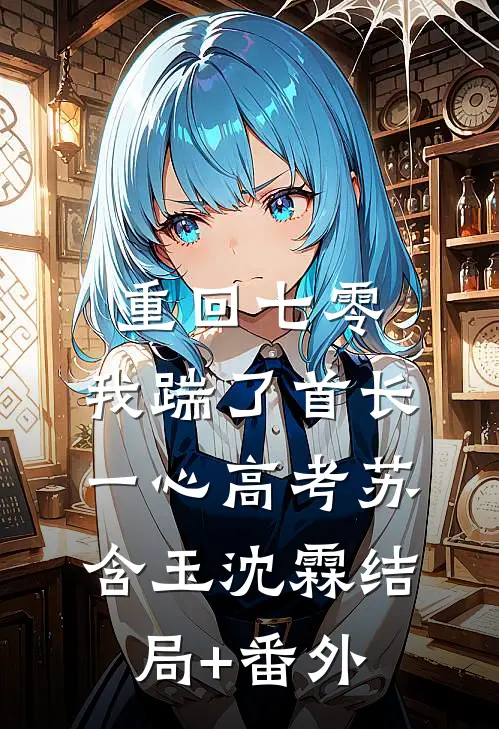 重回七零，我踹了首长一心高考苏含玉沈霖结局+番外
