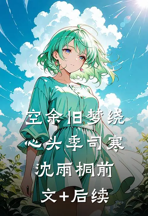 空余旧梦绕心头季司寒沈雨桐前文+后续