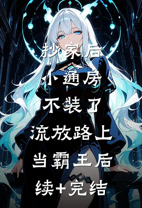 抄家后，小通房不装了，流放路上当霸王后续+完结