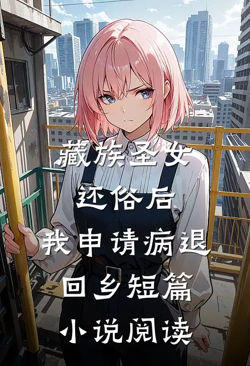 藏族圣女还俗后，我申请病退回乡短篇小说阅读