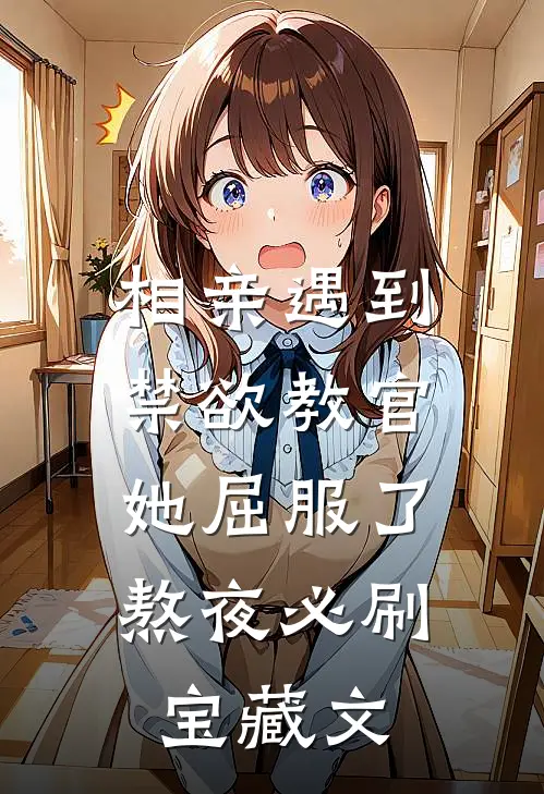 相亲遇到禁欲教官,她屈服了熬夜必刷宝藏文