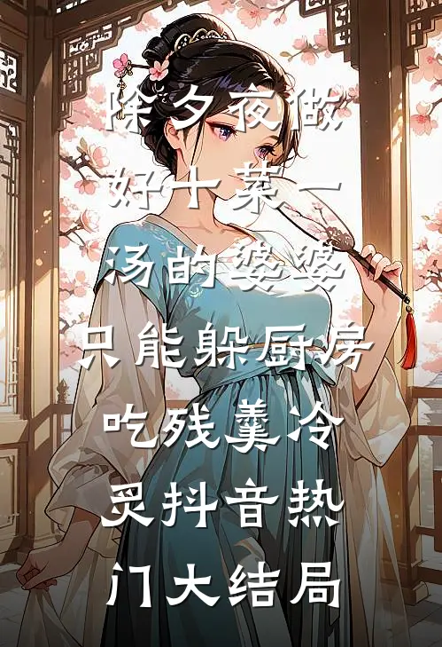 除夕夜做好十菜一汤的婆婆，只能躲厨房吃残羹冷炙抖音热门大结局
