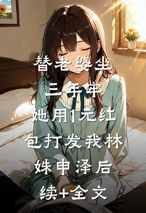 替老婆坐三年牢，她用1元红包打发我林姝申泽后续+全文