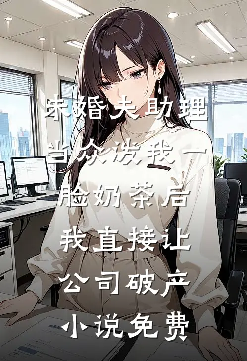 未婚夫助理当众泼我一脸奶茶后，我直接让公司破产小说免费