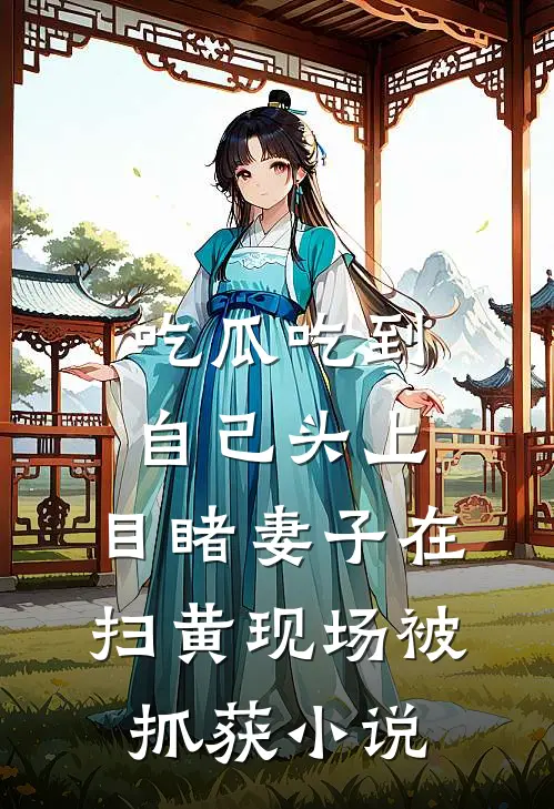吃瓜吃到自己头上，目睹妻子在扫黄现场被抓获小说