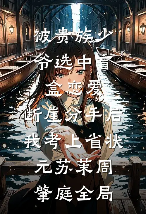 被贵族少爷选中盲盒恋爱，断崖分手后我考上省状元苏茉周肇庭全局