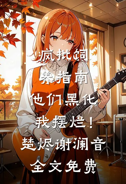 疯批饲养指南：他们黑化我摆烂！楚烬谢澜音全文免费