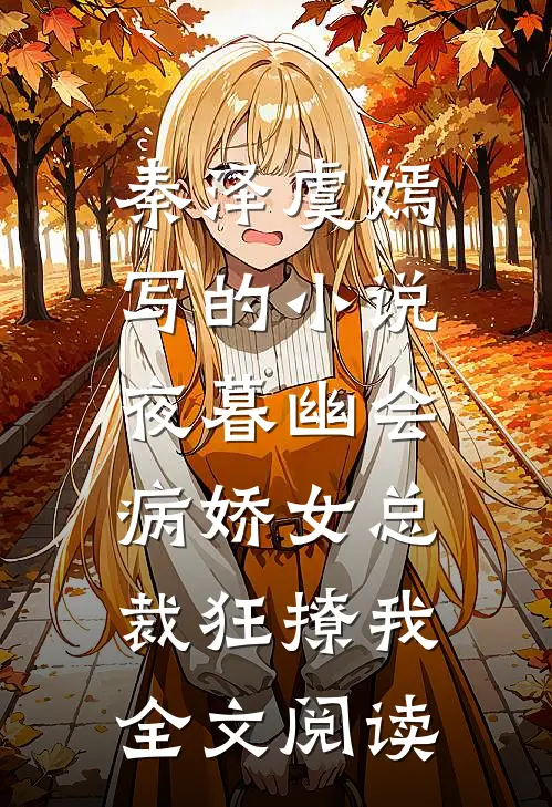秦泽虞嫣写的小说夜暮幽会，病娇女总裁狂撩我全文阅读