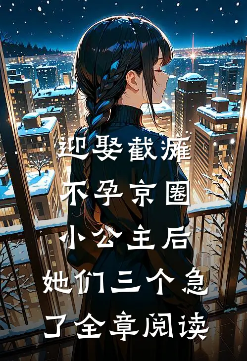 迎娶截瘫不孕京圈小公主后，她们三个急了全章阅读