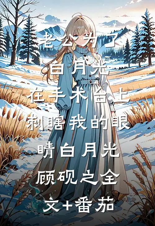 老公为了白月光，在手术台上刺瞎我的眼睛白月光顾砚之全文+番茄