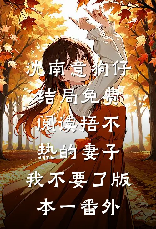 沈南意狗仔结局免费阅读捂不热的妻子，我不要了 版本一番外
