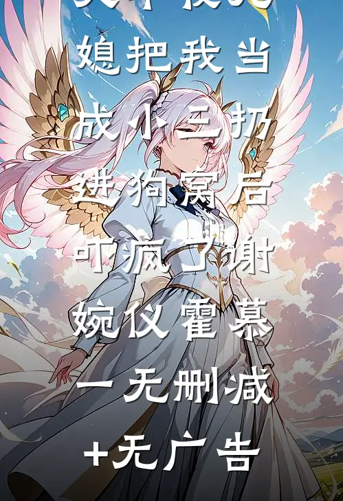 大年夜儿媳把我当成小三扔进狗窝后，吓疯了谢婉仪霍慕一无删减+无广告