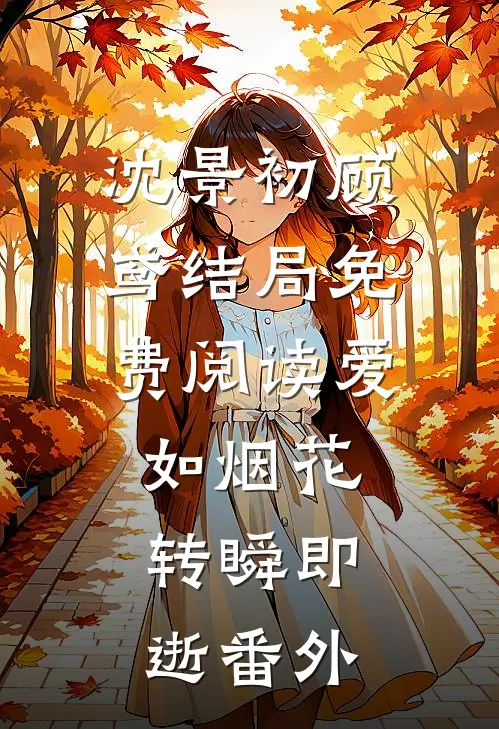 沈景初顾鸢结局免费阅读爱如烟花，转瞬即逝番外