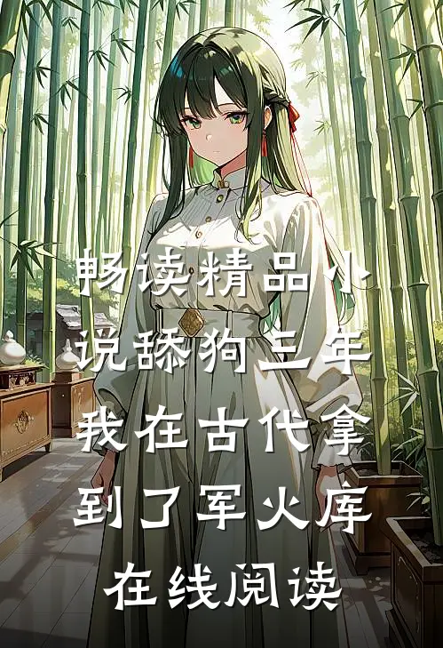 畅读精品小说舔狗三年,我在古代拿到了军火库在线阅读
