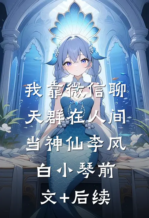 我靠微信聊天群在人间当神仙李风白小琴前文+后续