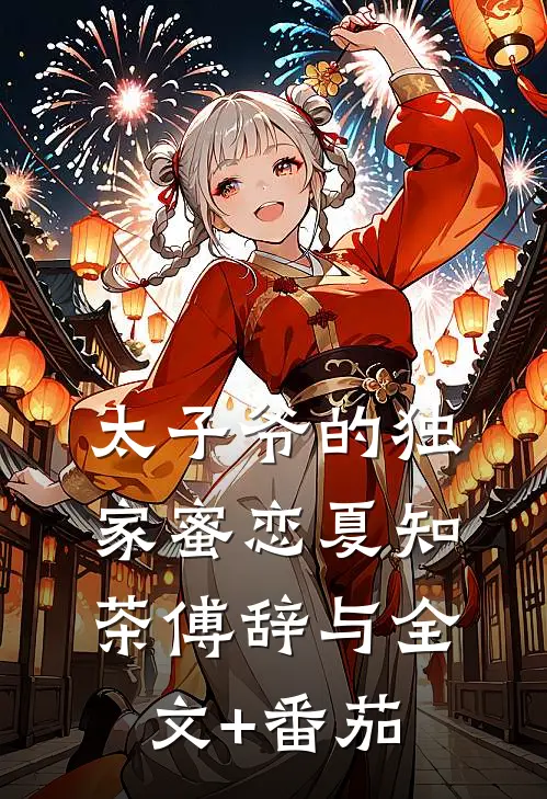 太子爷的独家蜜恋夏知茶傅辞与全文+番茄