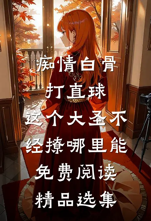 痴情白骨打直球,这个大圣不经撩哪里能免费阅读精品选集