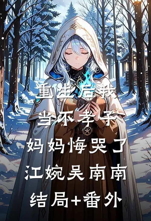 重生后我当不孝子，妈妈悔哭了江婉吴南南结局+番外