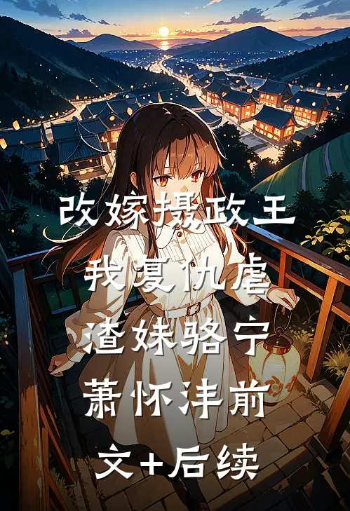 改嫁摄政王，我复仇虐渣妹骆宁萧怀沣前文+后续